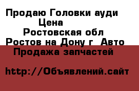 Продаю Головки ауди Q7 › Цена ­ 35 000 - Ростовская обл., Ростов-на-Дону г. Авто » Продажа запчастей   